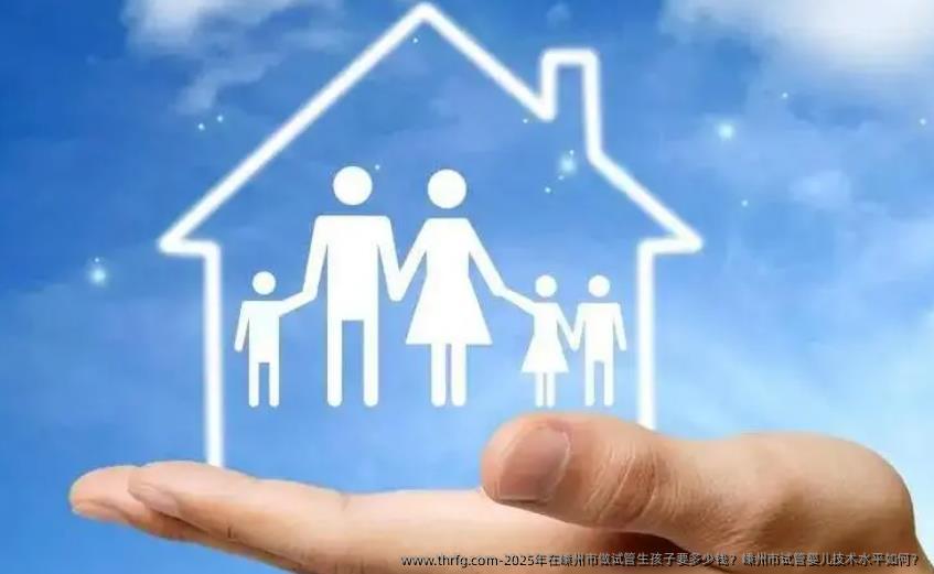 2025年在嵊州市做试管生孩子要多少钱？嵊州市试管婴儿技术水平如何？
