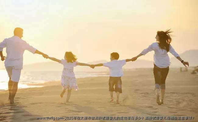 2025年在太原市做高龄试管婴儿的成功率有多少？高龄试管婴儿有哪些注意事项？